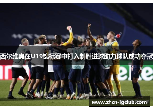 西尔维奥在U19锦标赛中打入制胜进球助力球队成功夺冠