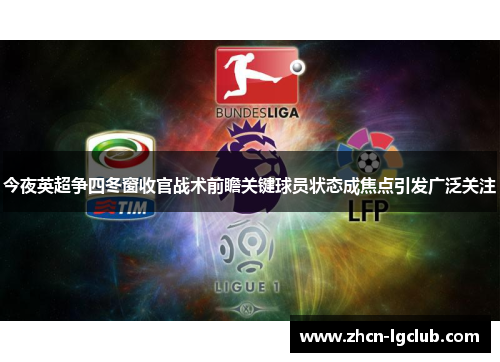 今夜英超争四冬窗收官战术前瞻关键球员状态成焦点引发广泛关注 今夜英超争四冬窗收官战术前瞻关键球员状态成焦点引发广泛关注