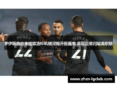 罗伊斯自由身加盟洛杉矶银河揭开新篇章 英超巨星闪耀美职联