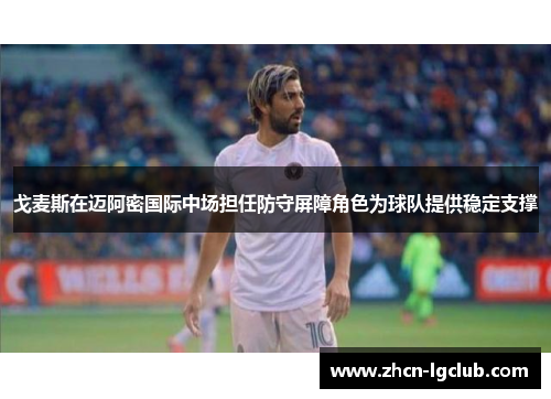 戈麦斯在迈阿密国际中场担任防守屏障角色为球队提供稳定支撑