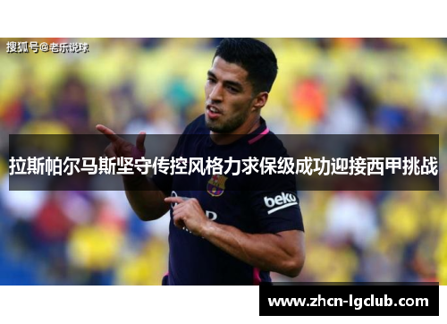 拉斯帕尔马斯坚守传控风格力求保级成功迎接西甲挑战