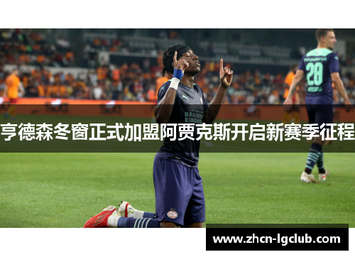 亨德森冬窗正式加盟阿贾克斯开启新赛季征程