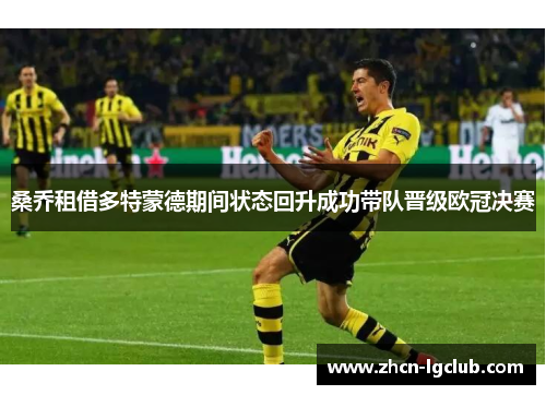桑乔租借多特蒙德期间状态回升成功带队晋级欧冠决赛 桑乔租借多特蒙德期间状态回升成功带队晋级欧冠决赛