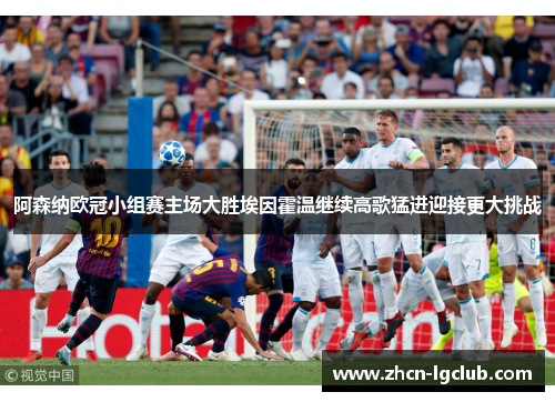 阿森纳欧冠小组赛主场大胜埃因霍温继续高歌猛进迎接更大挑战 阿森纳欧冠小组赛主场大胜埃因霍温继续高歌猛进迎接更大挑战
