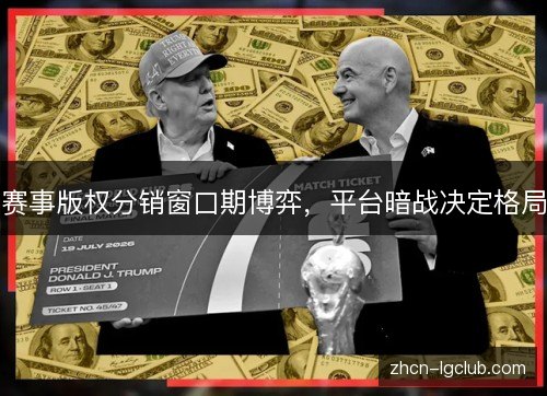 赛事版权分销窗口期博弈，平台暗战决定格局