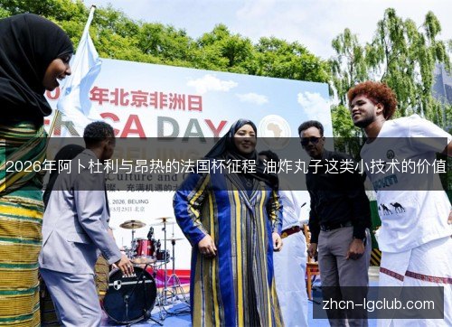 2026年阿卜杜利与昂热的法国杯征程 油炸丸子这类小技术的价值 2026年阿卜杜利与昂热的法国杯征程 油炸丸子这类小技术的价值